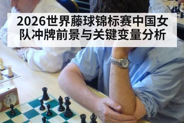 2026世界藤球锦标赛中国女队冲牌前景与关键变量分析